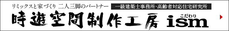 一級建築士事務所・高齢者対応住宅研究所　時遊空間制作工房ism